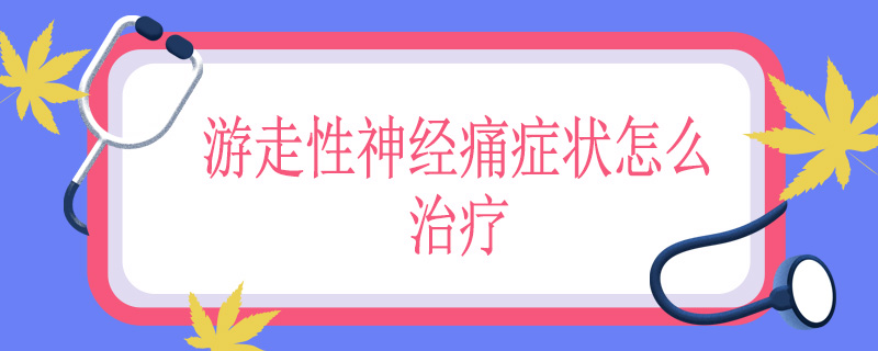 游走性神经痛症状怎么治疗