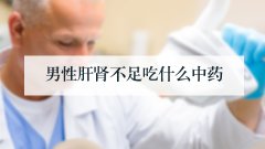 男性肝肾不足吃什么中药