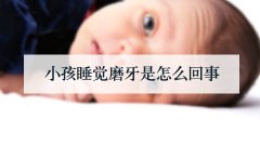 小孩睡觉磨牙是怎么回事