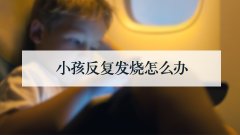 小孩反复发烧怎么办