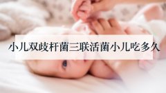 小儿双歧杆菌三联活菌小儿吃多久