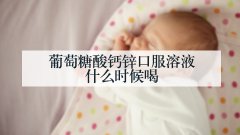 葡萄糖酸钙锌口服溶液什么时候喝