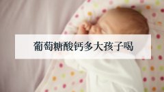 葡萄糖酸钙多大孩子喝