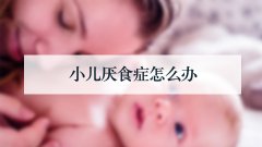小儿厌食症怎么办
