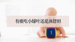 有痰吃小绿叶还是沐舒坦