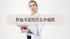 肝血不足吃什么中成药