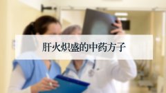 肝火炽盛的中药方子