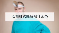 女性肝火旺盛喝什么茶