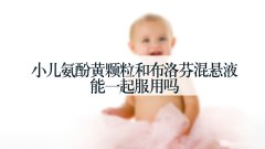 小儿氨酚黄颗粒和布洛芬混悬液能一起服用吗