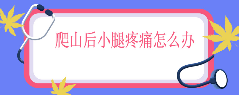 爬山后小腿疼痛怎么办