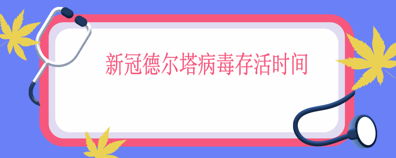 新冠德尔塔病毒存活时间