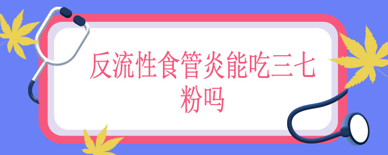 反流性食管炎能吃三七粉吗