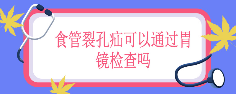 食管裂孔疝可以通过胃镜检查吗