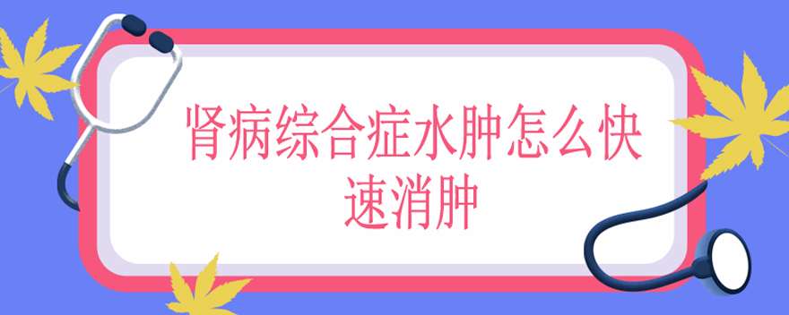 肾病综合症水肿怎么快速消肿