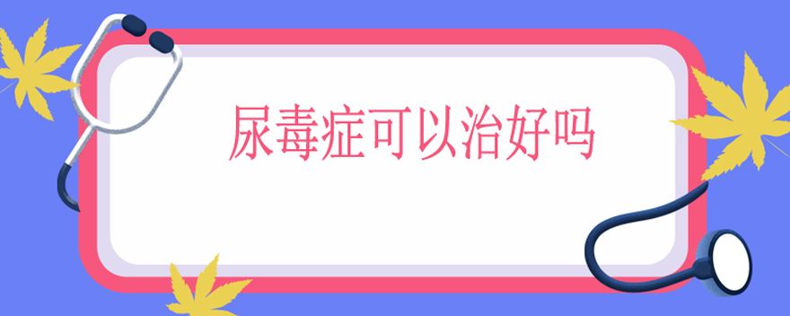 尿毒症可以治好吗