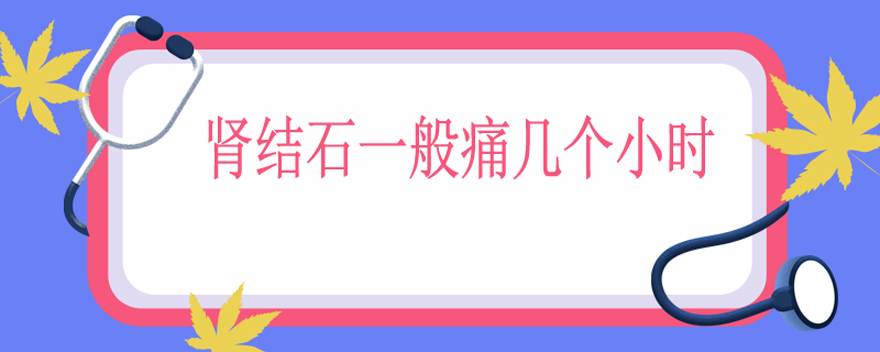 肾结石一般痛几个小时