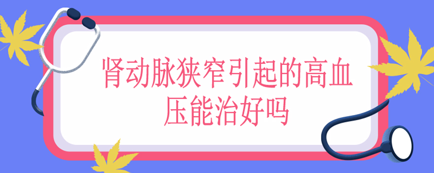 肾动脉狭窄引起的高血压能治好吗