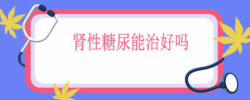 肾性糖尿能治好吗