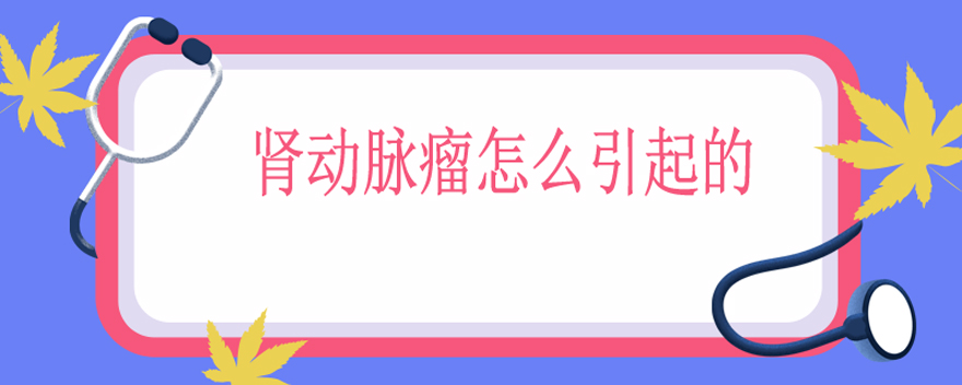 肾动脉瘤怎么引起的