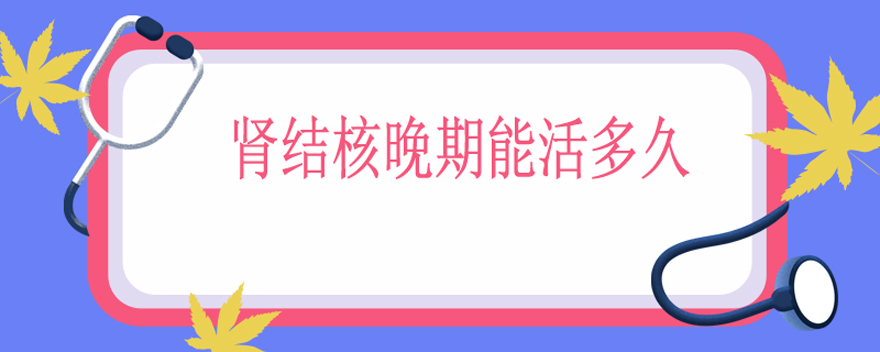 肾结核晚期能活多久