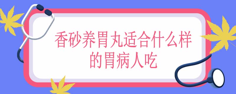 香砂养胃丸适合什么样的胃病人吃