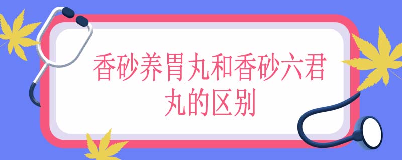 香砂养胃丸和香砂六君丸的区别