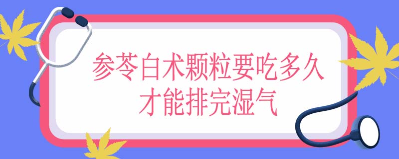 参苓白术颗粒要吃多久才能排完湿气