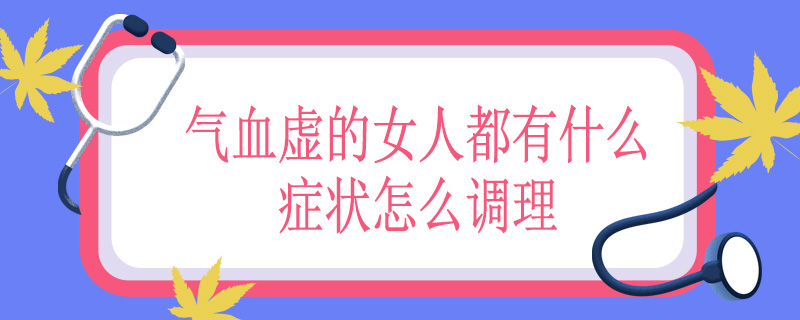 气血虚的女人都有什么症状怎么调理