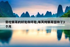 <b>常吃银耳的好处和坏处,每天炖银耳坚持了3个月</b>