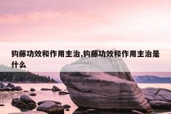 钩藤功效和作用主治,钩藤功效和作用主治是什么