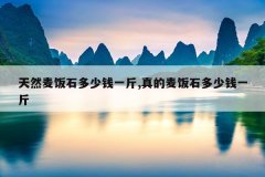天然麦饭石多少钱一斤,真的麦饭石多少钱一斤