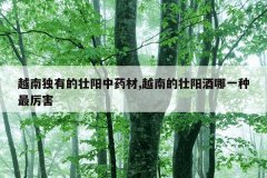 越南独有的壮阳中药材,越南的壮阳酒哪一种最厉