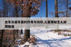 合生元益生菌的作用与功效,儿童便秘怎么调理肠