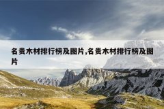 <b>名贵木材排行榜及图片,名贵木材排行榜及图片</b>