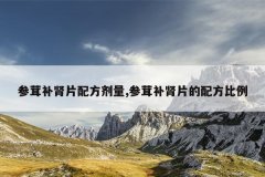 参茸补肾片配方剂量,参茸补肾片的配方比例