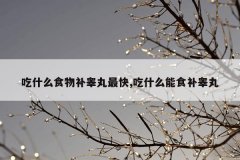 吃什么食物补睾丸最快,吃什么能食补睾丸