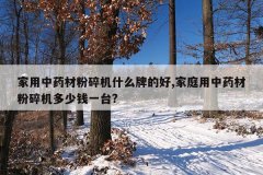 <b>家用中药材粉碎机什么牌的好,家庭用中药材粉碎机多少钱一台?</b>