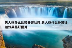 <b>男人吃什么比较补肾壮阳,男人吃什么补肾壮阳效果最好图片</b>