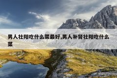 <b>男人壮阳吃什么菜最好,男人补肾壮阳吃什么菜</b>