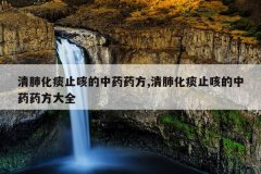 清肺化痰止咳的中药药方,清肺化痰止咳的中药药方大全