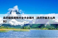 卖药骗局视频大全大全图片（卖药诈骗怎么判刑