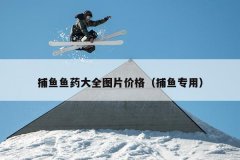 捕鱼鱼药大全图片价格（捕鱼专用）