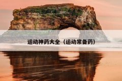 运动神药大全（运动常备药）