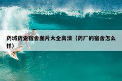 药城药企宿舍图片大全高清（药厂的宿舍怎么样
