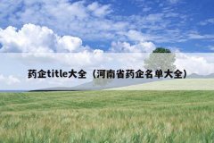 药企title大全（河南省药企名单大全）